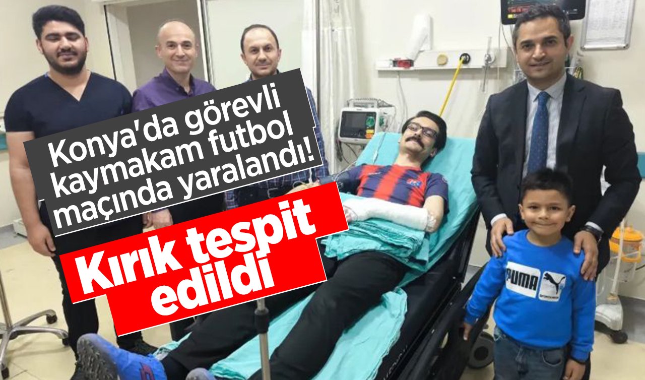  Konya’da görevli kaymakam futbol maçında yaralandı! Kırık tespit edildi