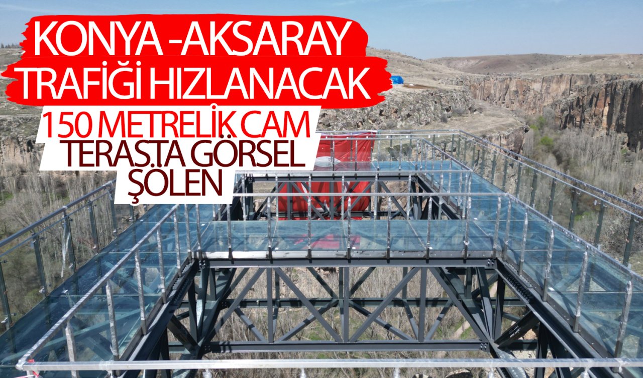  Konya-Aksaray trafiği hızlanacak! 150 metrelik cam terasta görsel şölen 