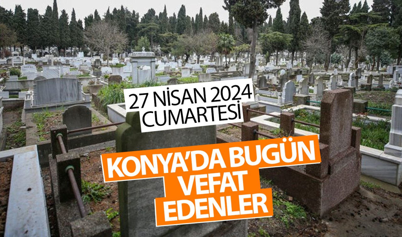  Konya’da bugün vefat edenler! 27 Nisan Cumartesi