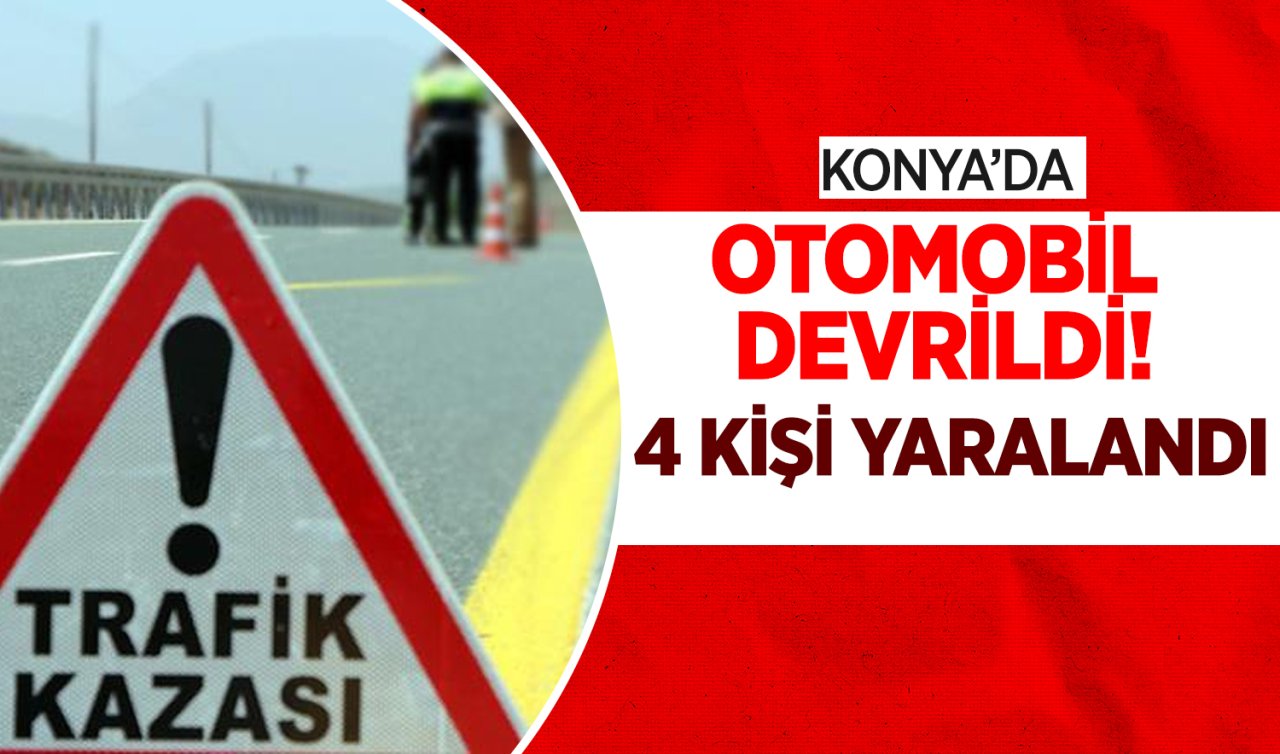 Konya’da otomobil devrildi! 4 kişi yaralandı