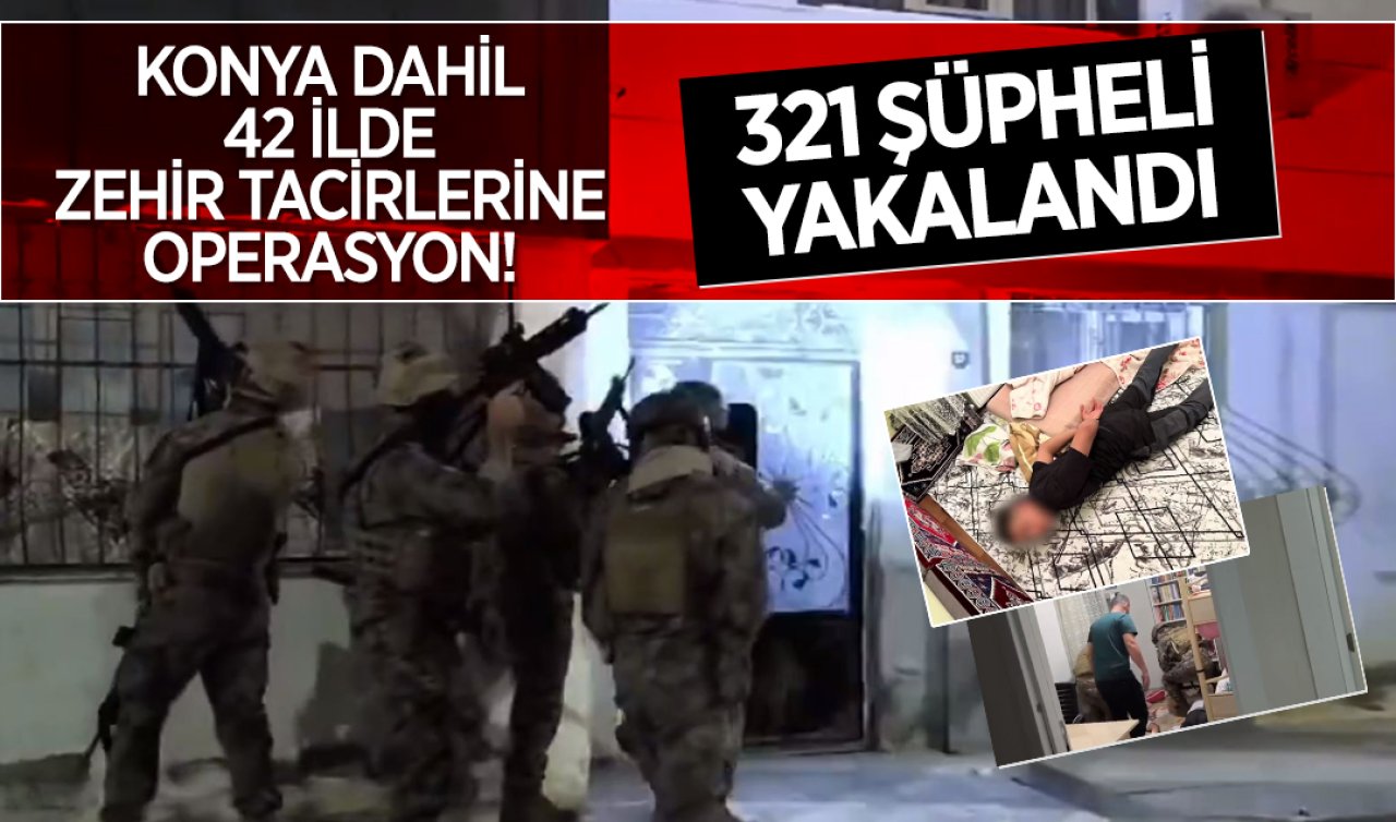  Konya dahil 42 ilde zehir tacirlerine operasyon! 321 şüpheli yakalandı