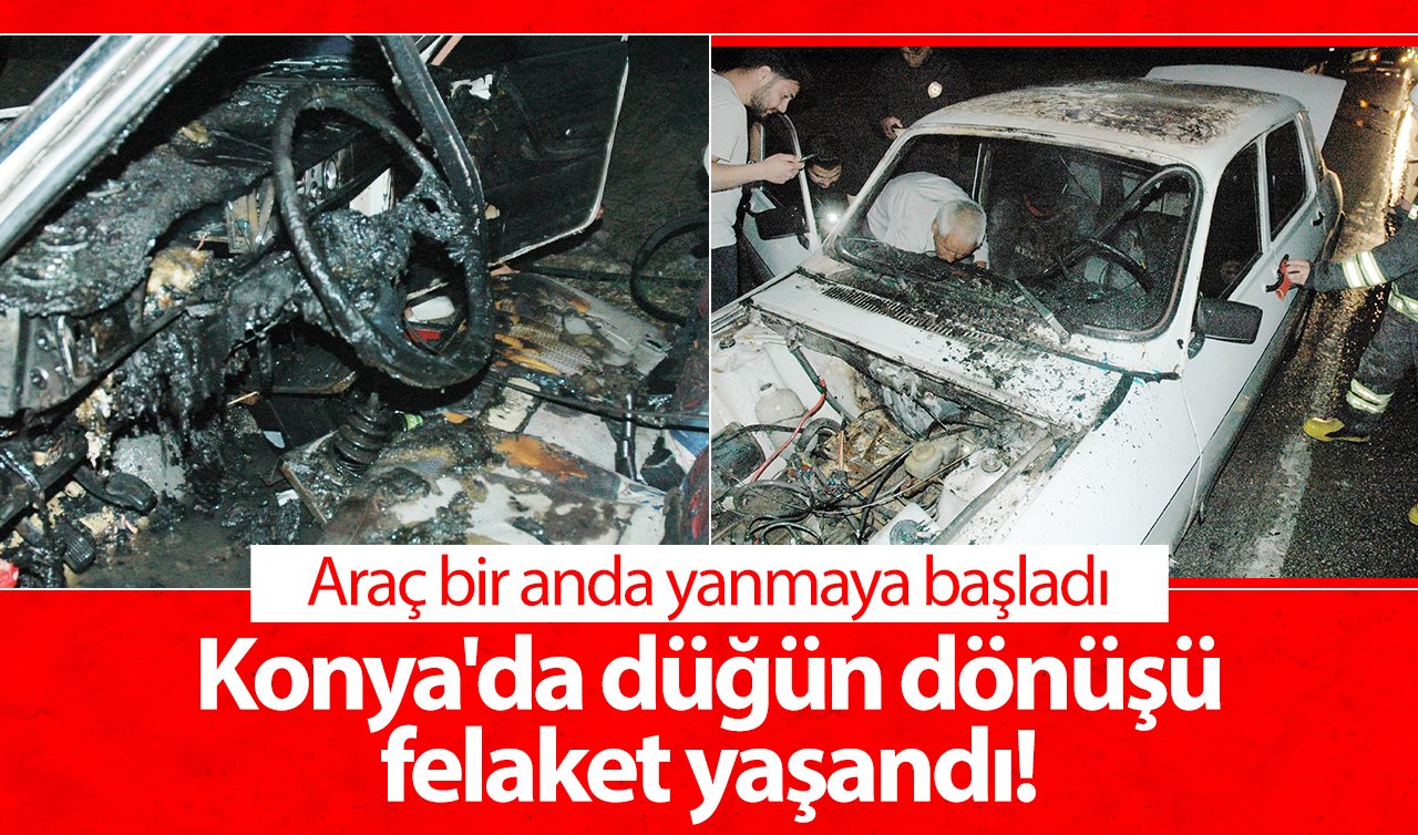  Konya’da düğün dönüşü felaket yaşandı! Araç bir anda yanmaya başladı