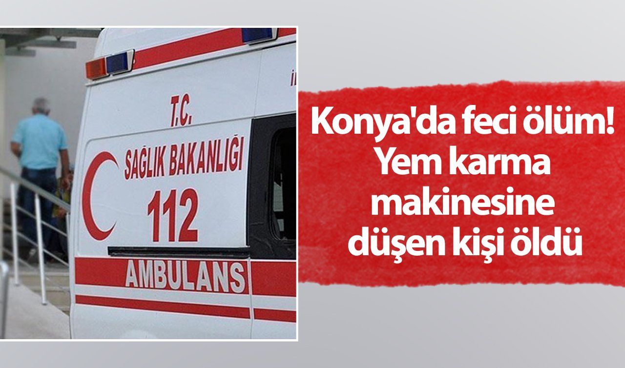  Konya’da feci ölüm! Yem karma makinesine düşen kişi öldü