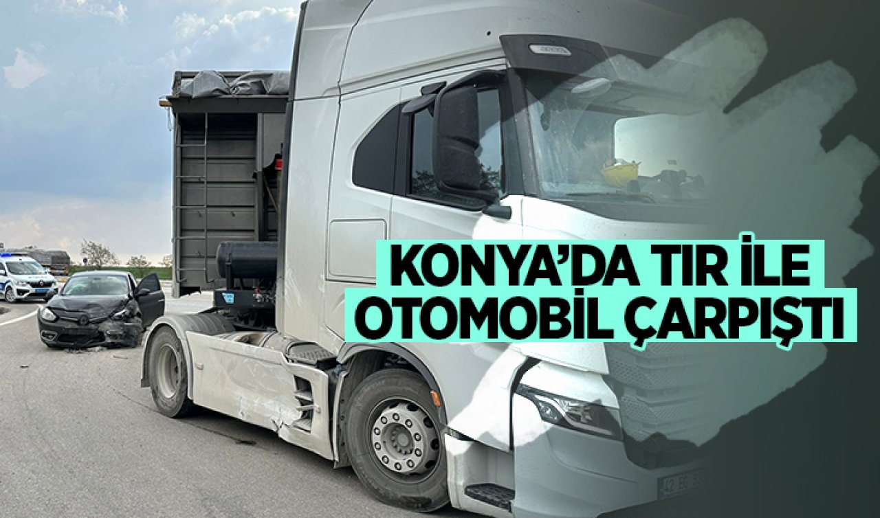  Konya’da TIR ile otomobil çarpıştı!