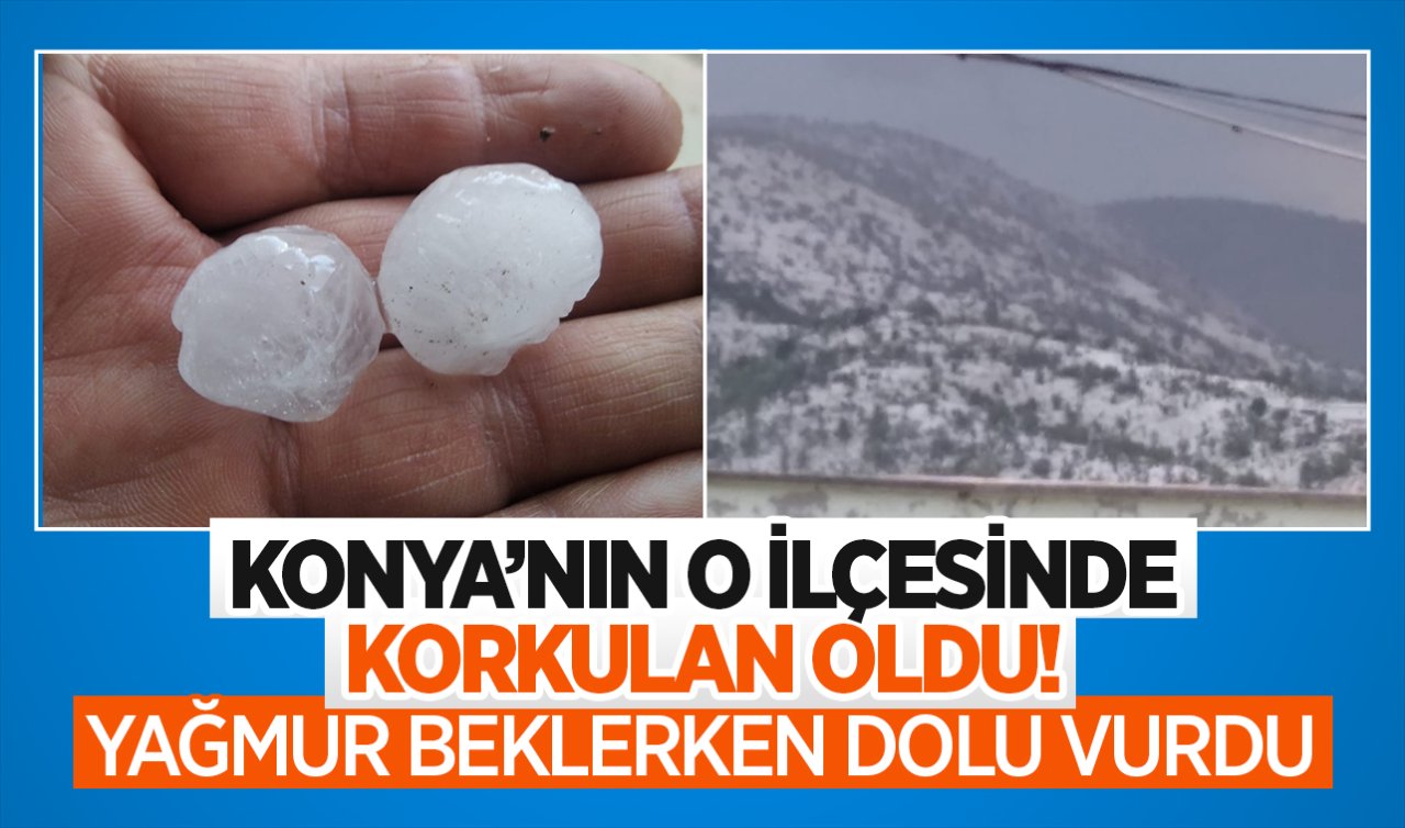  Konya’nın o ilçesinde korkulan oldu! Yağmur beklerken dolu vurdu 