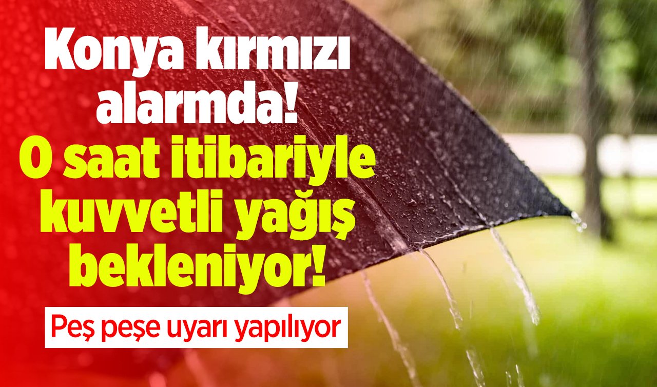 Konya kırmızı alarmda! O saat itibariyle kuvvetli yağış bekleniyor! Peş peşe uyarı yapılıyor: Sel, su baskını, yıldırım! 