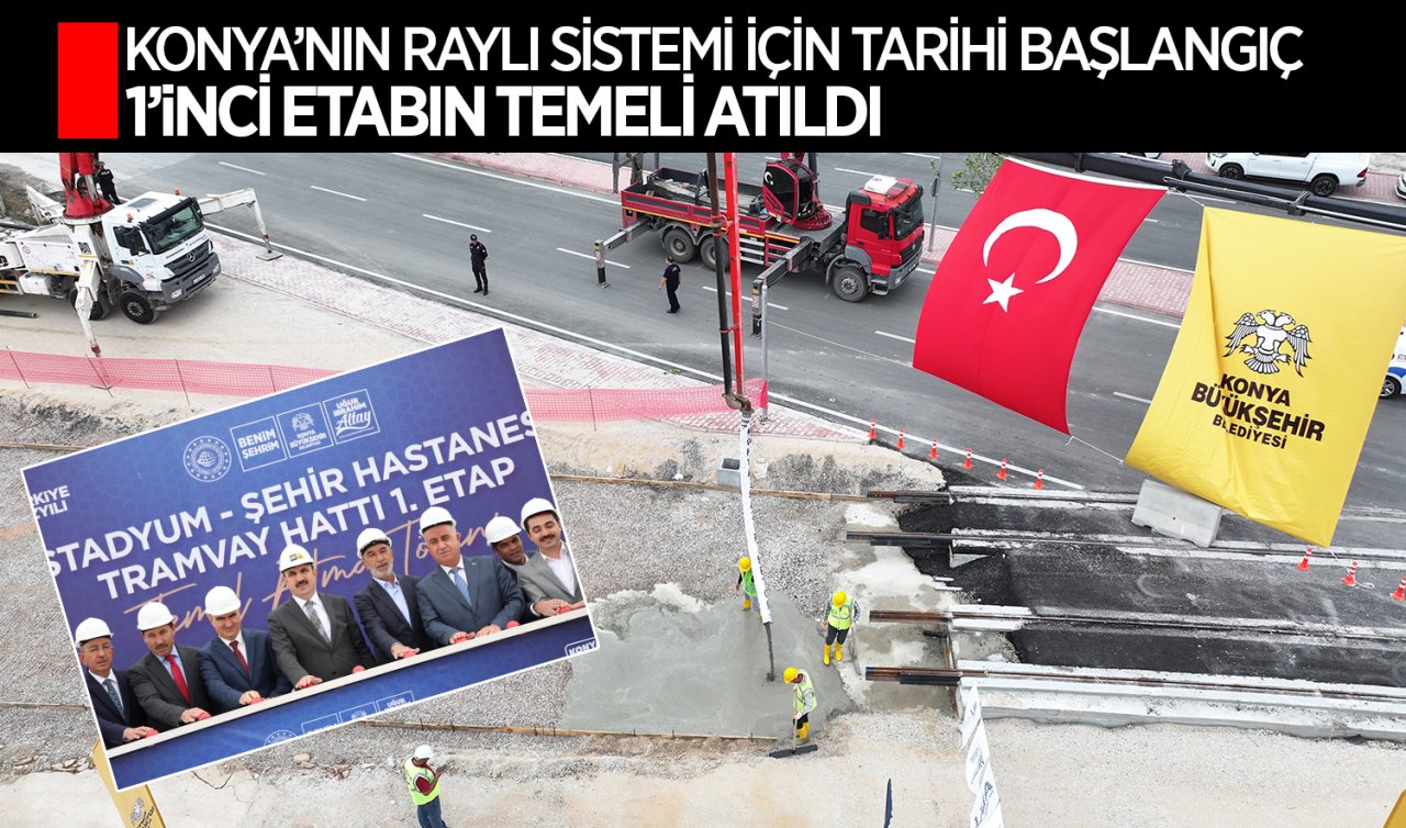 Konya’nın raylı sistemi için tarihi başlangıç! 1’inci etabın temeli atıldı