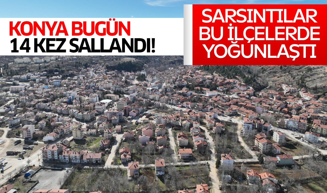  Konya bugün 14 kez sallandı! Sarsıntılar bu ilçelerde yoğunlaştı