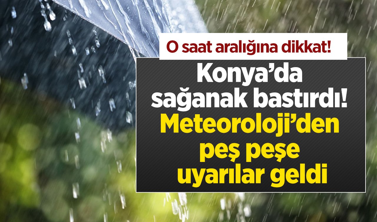  Konya’da sağanak bastırdı! Meteoroloji’den peş peşe uyarılar geldi: O saat aralığına dikkat! 