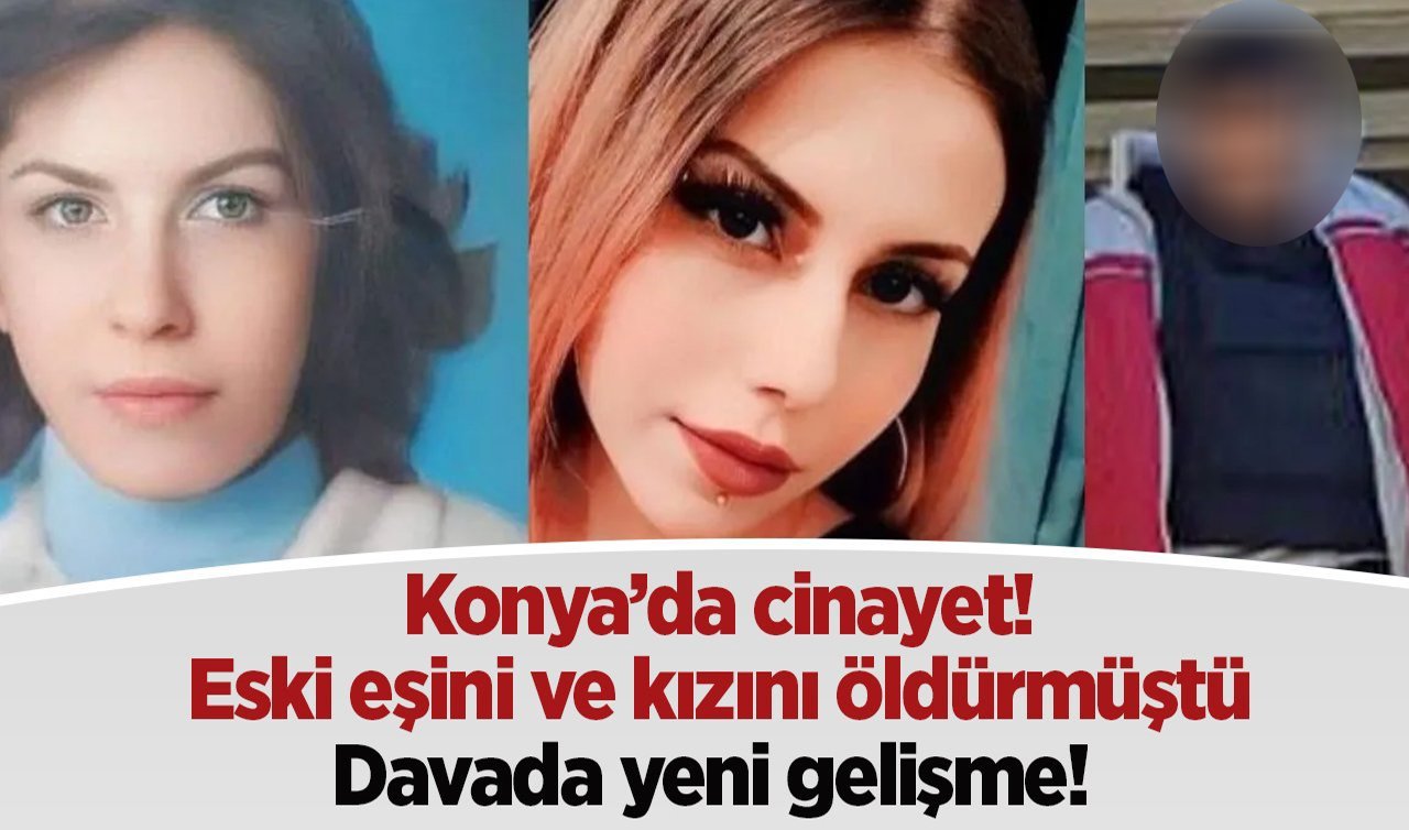 Konya’da cinayet! Diş teknisyeni boşandığı eşi ve kızını öldürmüştü: YENİ GELİŞME! 
