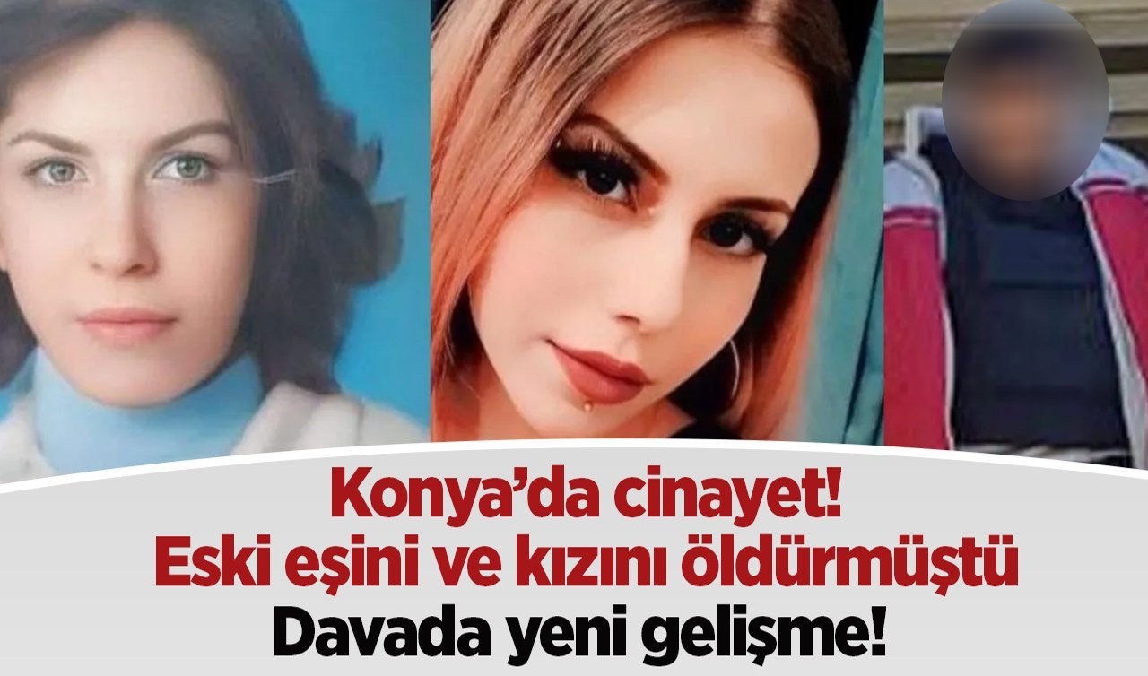  Konya’da cinayet! Diş teknisyeni boşandığı eşi ve kızını öldürmüştü: YENİ GELİŞME! 