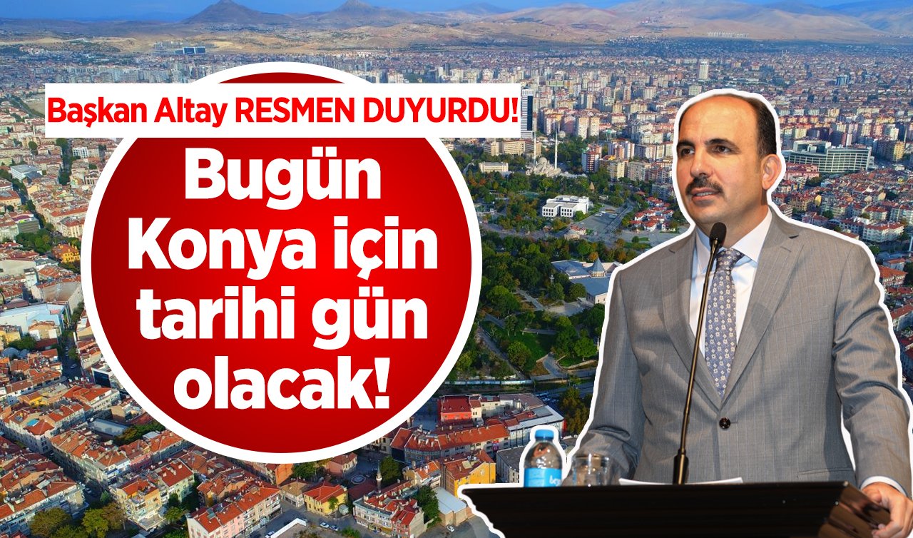  Başkan Altay RESMEN DUYURDU! Bugün Konya için tarihi gün olacak! 