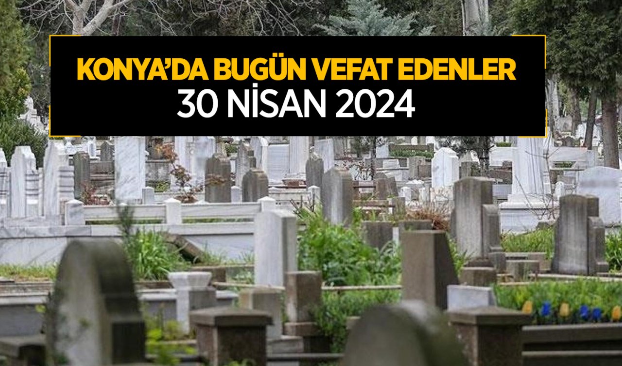  Konya’da bugün vefat edenler! 30 Nisan Salı