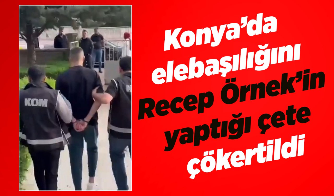 Konya’da elebaşılığını Recep Örnek’in yaptığı çete çökertildi