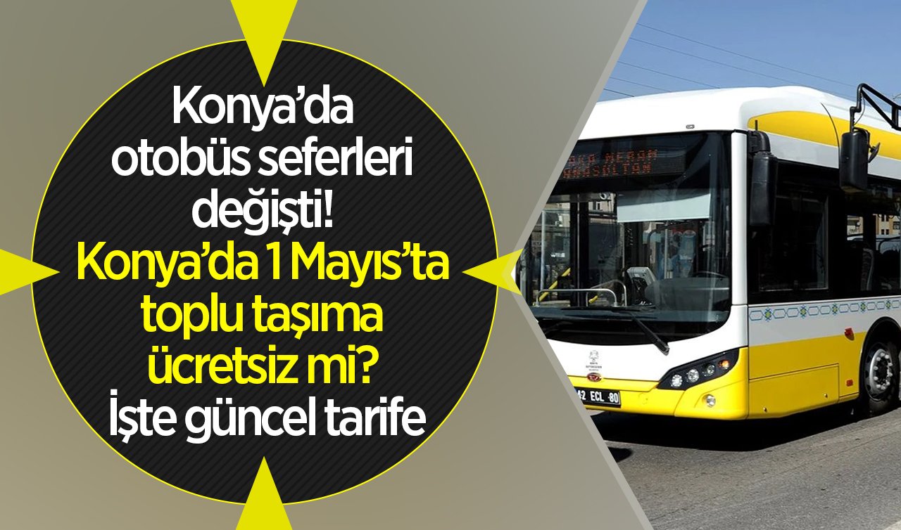 ULAŞIM DUYURUSU | Konya’da otobüs seferleri değişti! Konya’da 1 Mayıs’ta toplu taşıma ücretsiz mi? İşte güncel tarife..