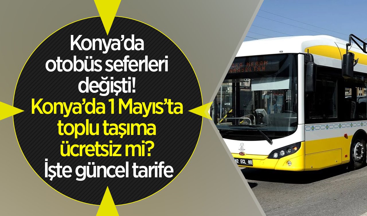  ULAŞIM DUYURUSU | Konya’da otobüs seferleri değişti! Konya’da 1 Mayıs’ta toplu taşıma ücretsiz mi? İşte güncel tarife..