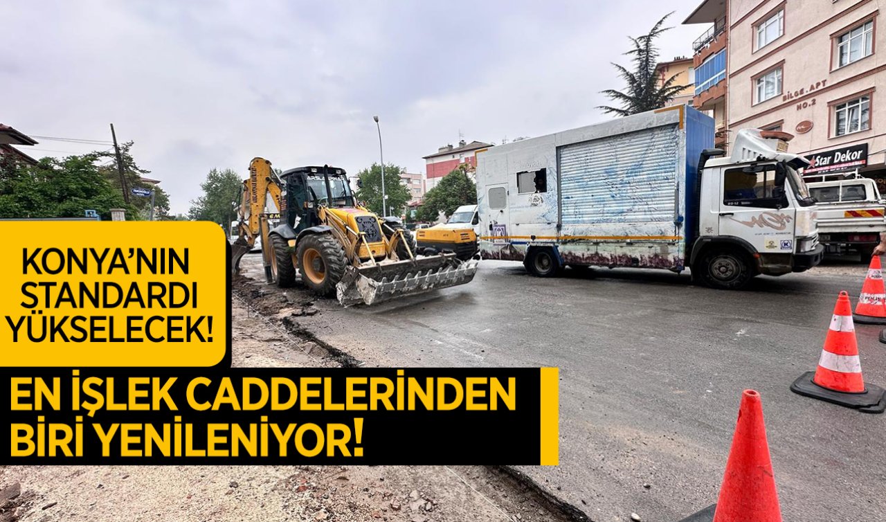 Konya’nın standardı yükselecek! En işlek caddelerden biri yenileniyor 