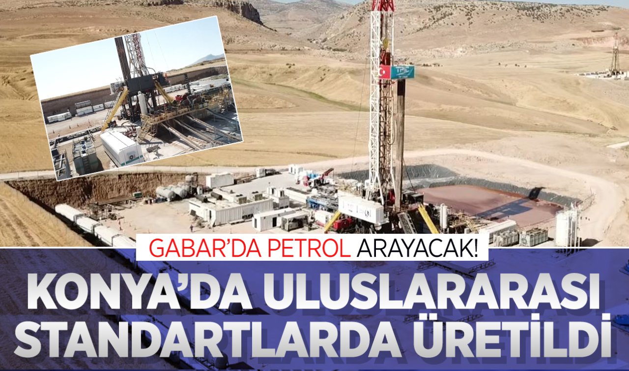  Konya’da uluslararası standartlarda üretildi! Gabar’da petrol arayacak