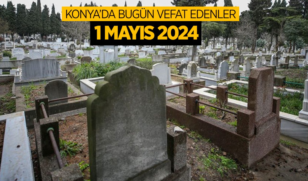 Konya’da bugün vefat edenler! 1 Mayıs Çarşamba