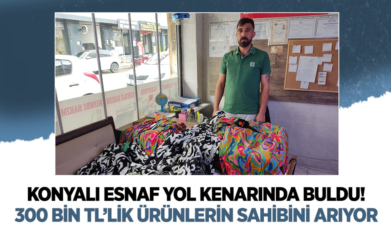 Konyalı esnaf yol kenarında buldu! 300 bin TL’lik ürünlerin sahibini arıyor