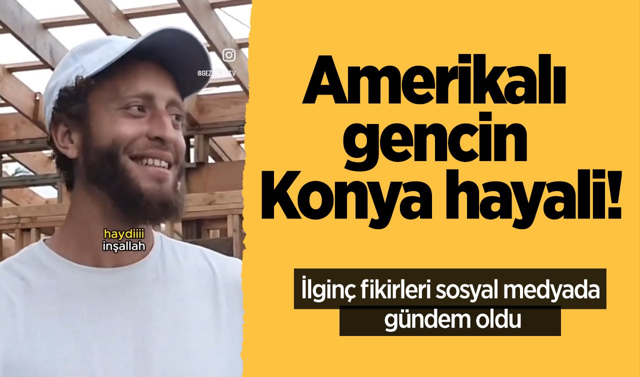  Amerikalı gencin Konya hayali! İlginç fikirleri sosyal medyada gündem oldu