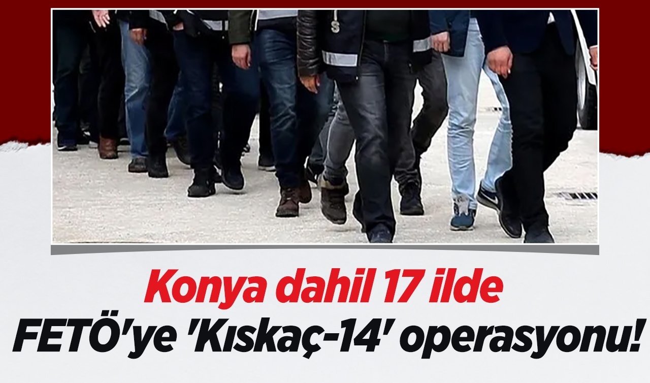  17 ilde FETÖ’ye ’Kıskaç-14’ operasyonu