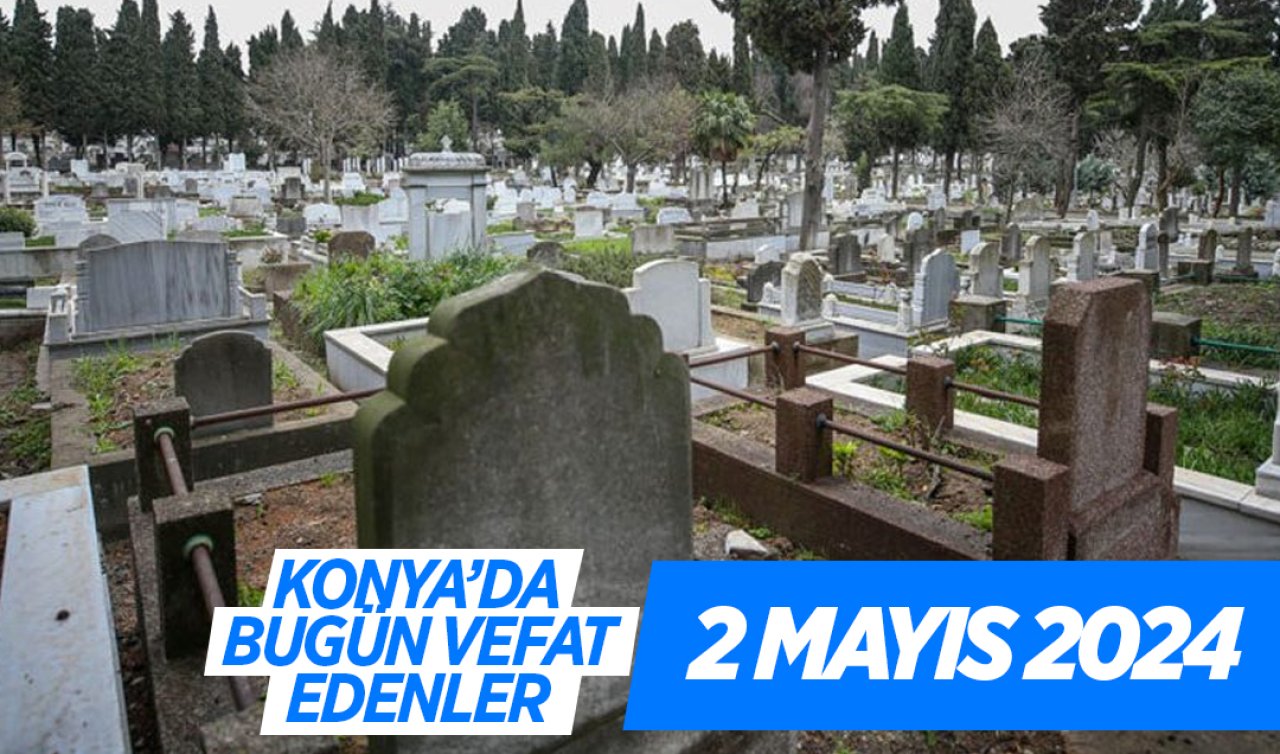  Konya’da bugün vefat edenler! 2 Mayıs Perşembe