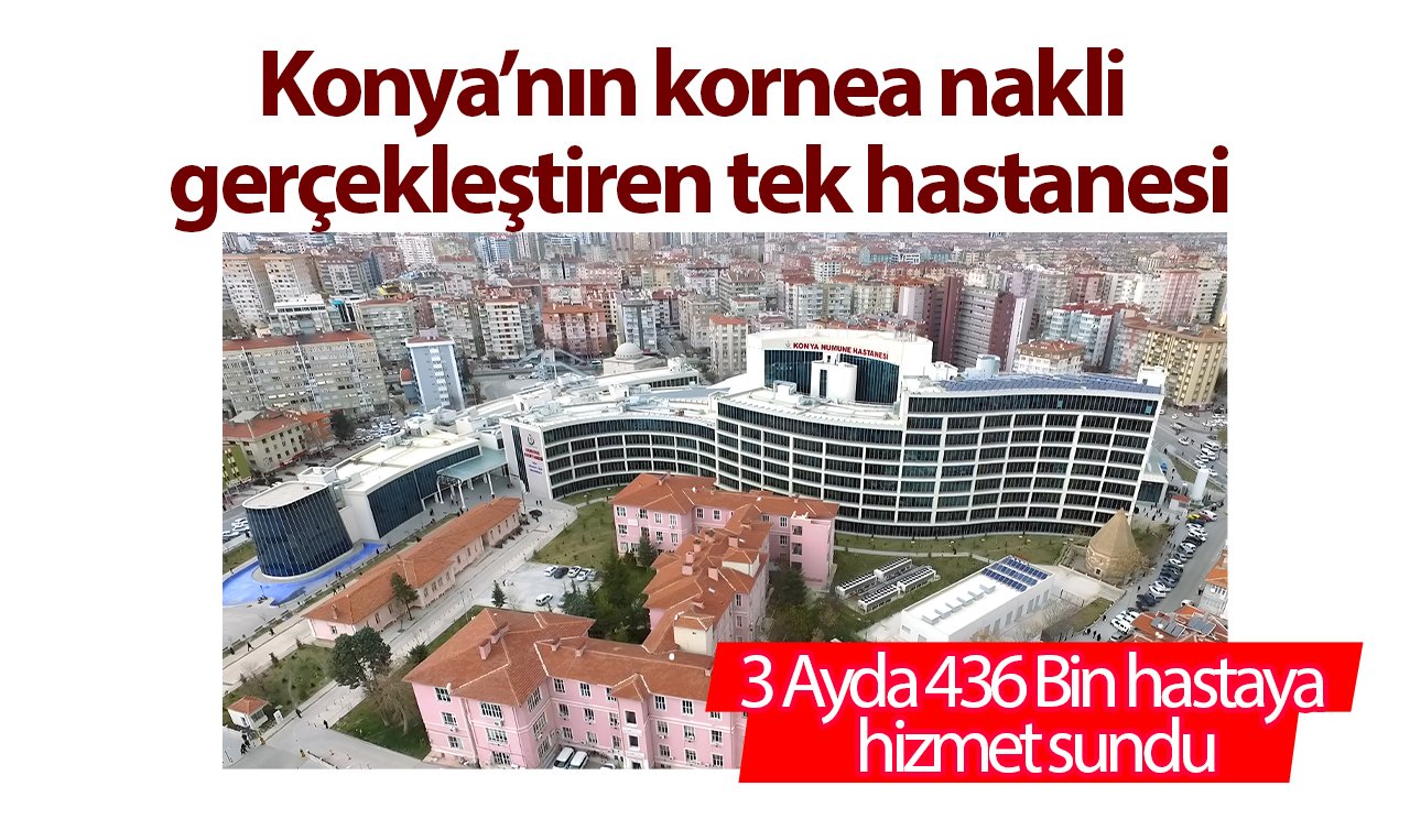 Konya’nın kornea nakli gerçekleştiren tek hastanesi: 3 Ayda 436 Bin hastaya hizmet sundu