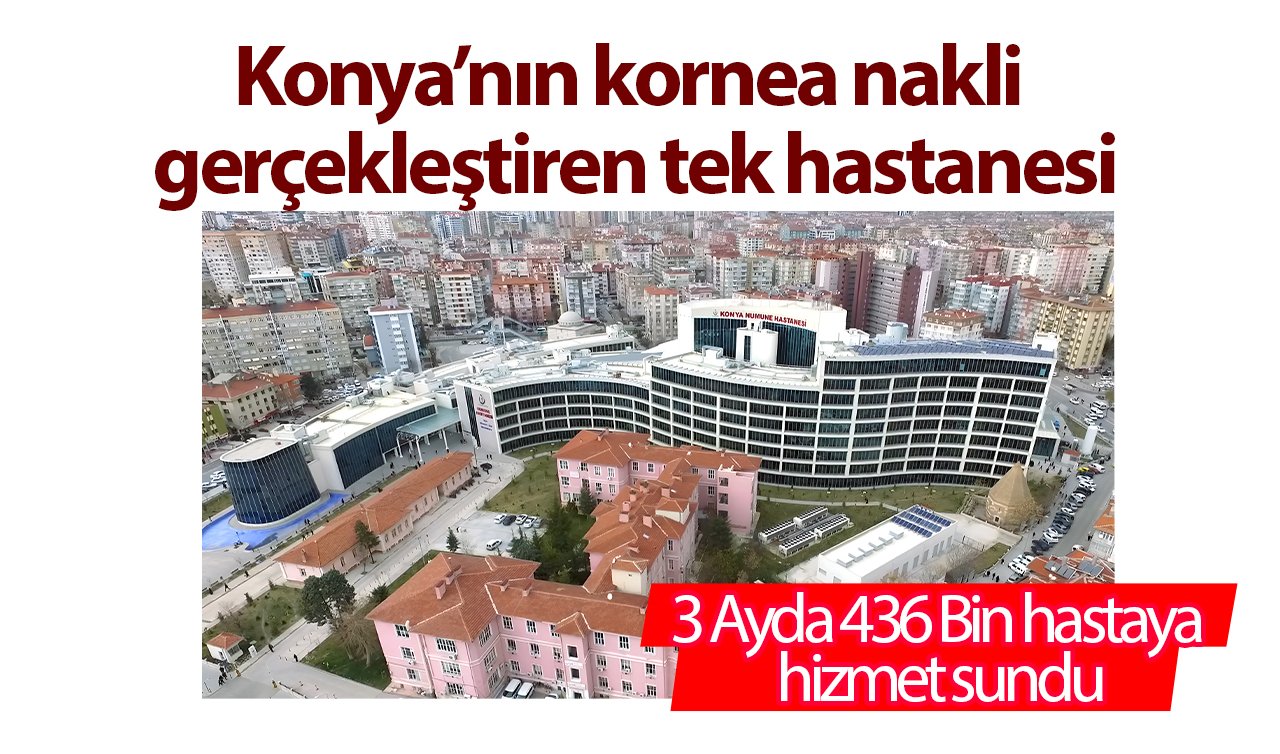  Konya’nın kornea nakli gerçekleştiren tek hastanesi: 3 Ayda 436 Bin hastaya hizmet sundu