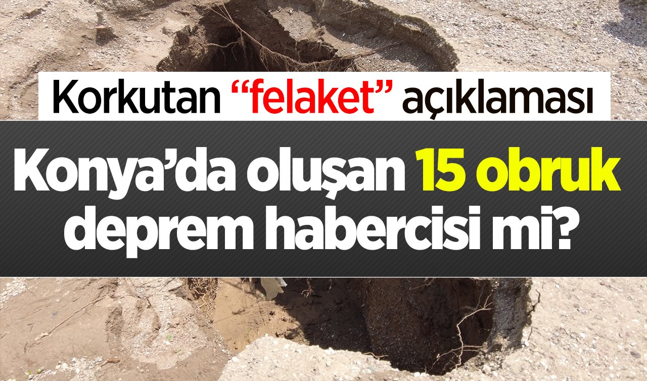 Konya’da oluşan 15 obruk deprem habercisi mi? Korkutan “felaket’’ açıklaması