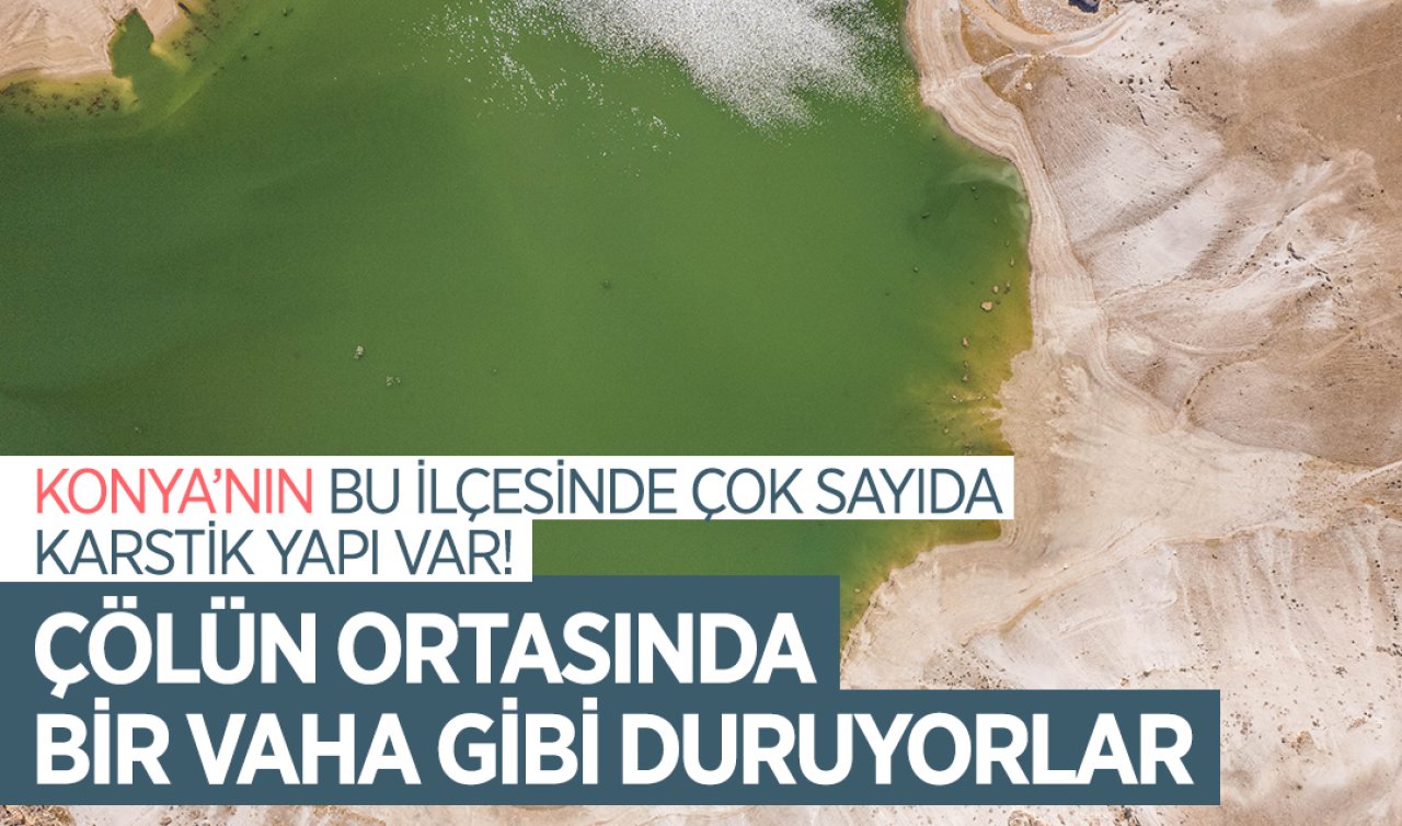  Konya’nın bu ilçesinde çok sayıda karstik yapı var! Çölün ortasında bir vaha gibi duruyorlar