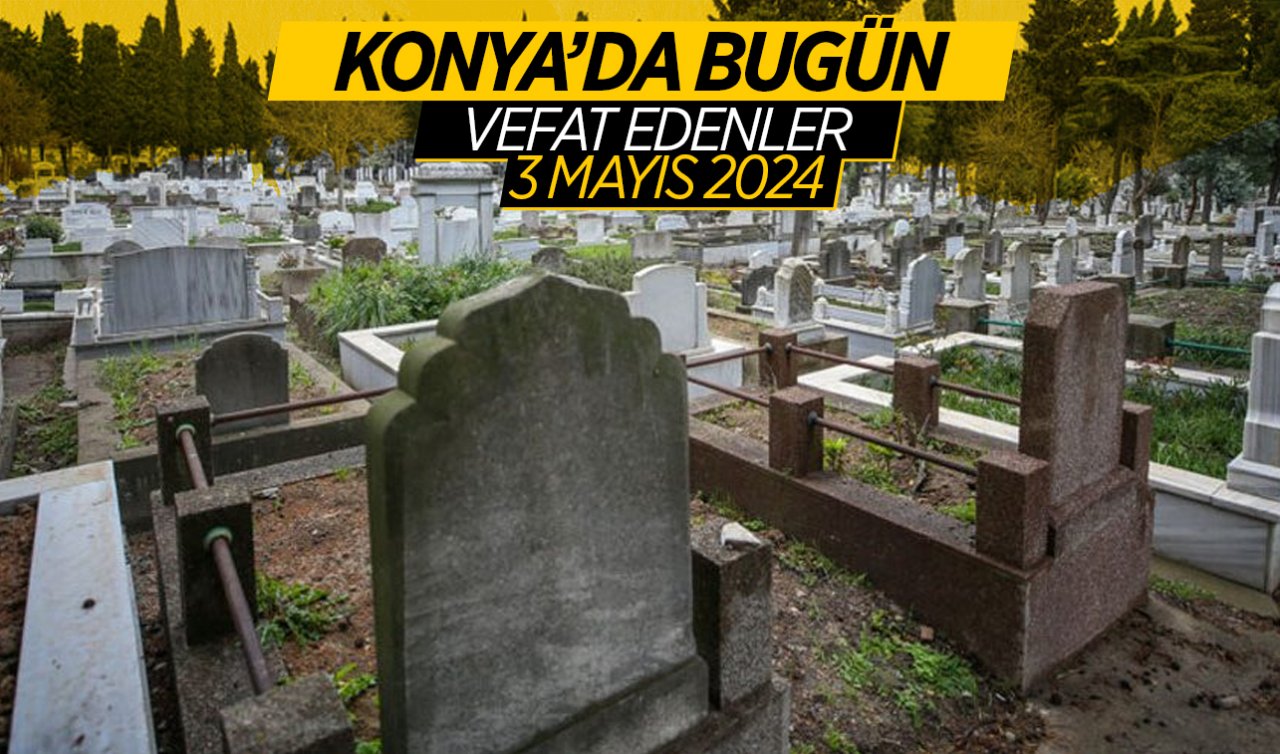 Konya’da bugün vefat edenler! 3 Mayıs Cuma