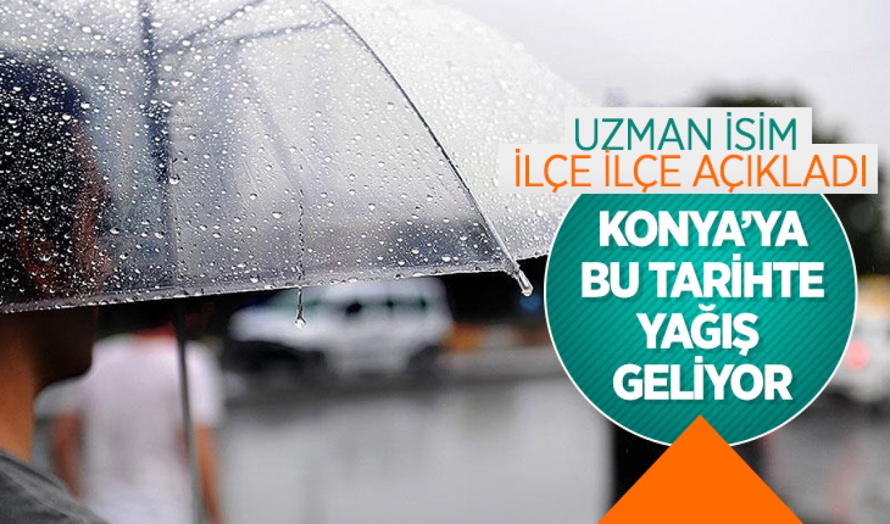  Uzman isim ilçe ilçe açıkladı! Konya’ya bu tarihte yağış geliyor