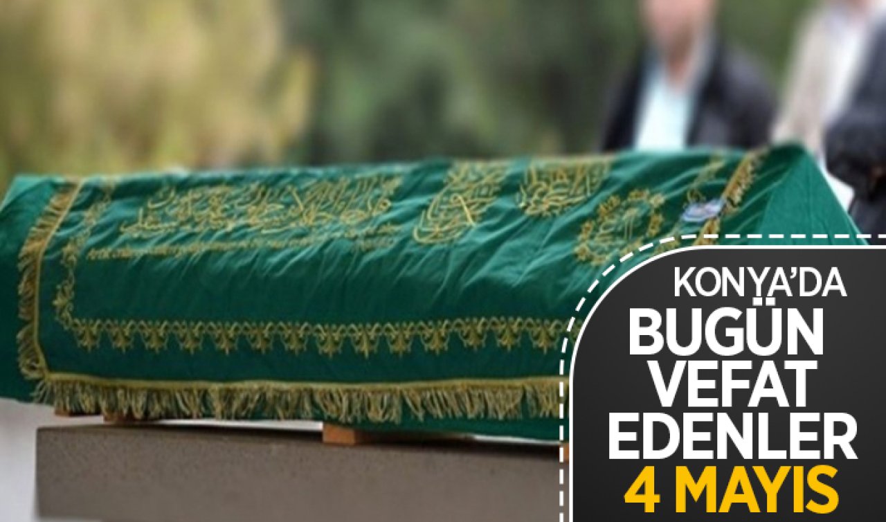  Konya’da bugün vefat edenler! 4 Mayıs Cumartesi