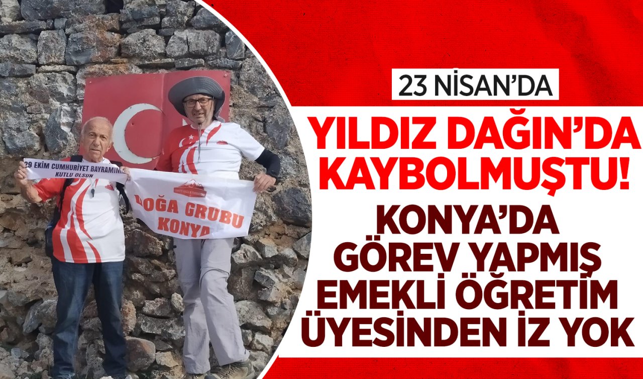  23 Nisan’da Yıldız Dağı’nda kaybolmuştu! Konya’da görev yapmış emekli öğretim üyesinden iz yok! 