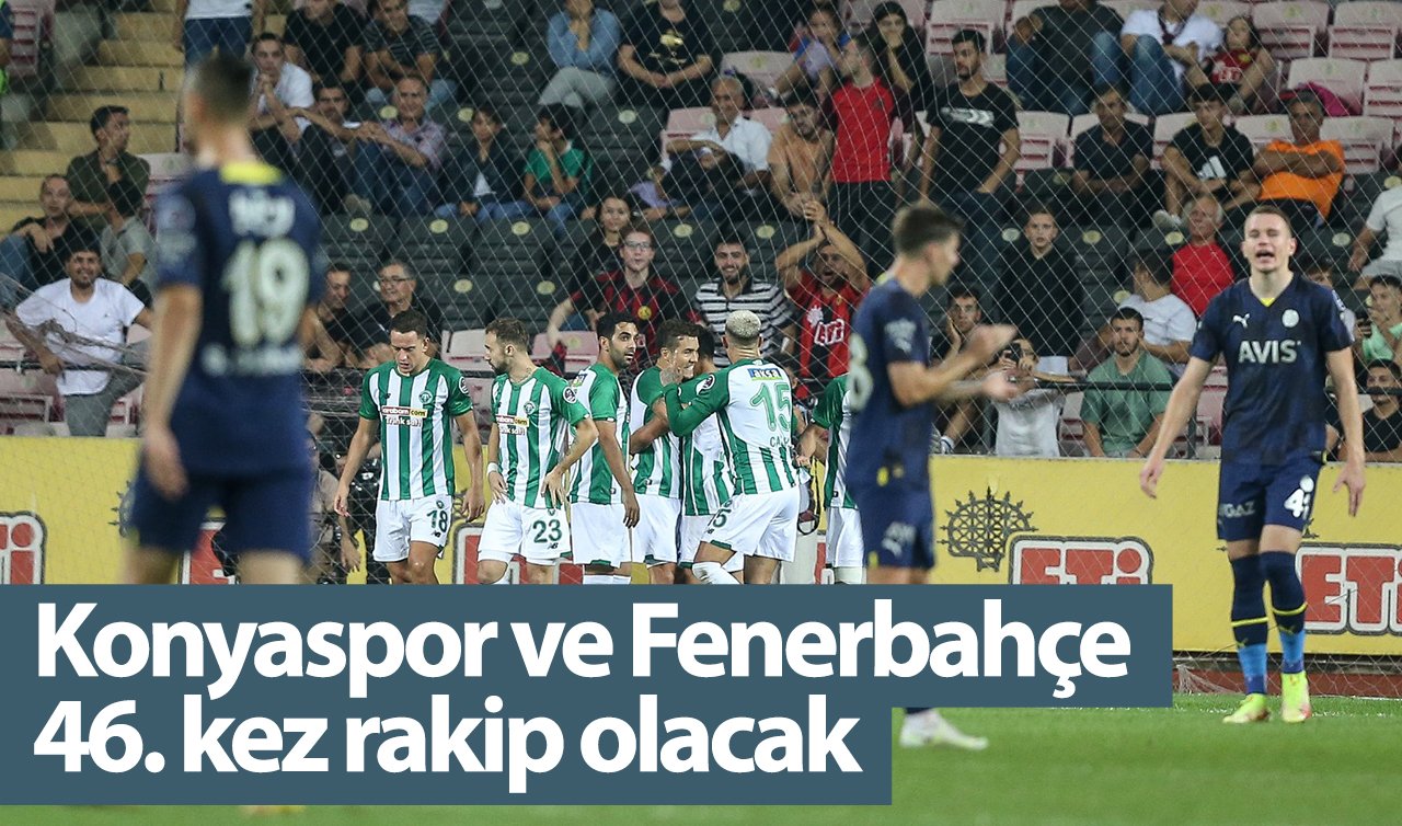 Konyaspor ve Fenerbahçe 46. kez rakip olacak