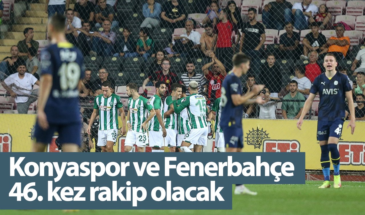  Konyaspor ve Fenerbahçe 46. kez rakip olacak