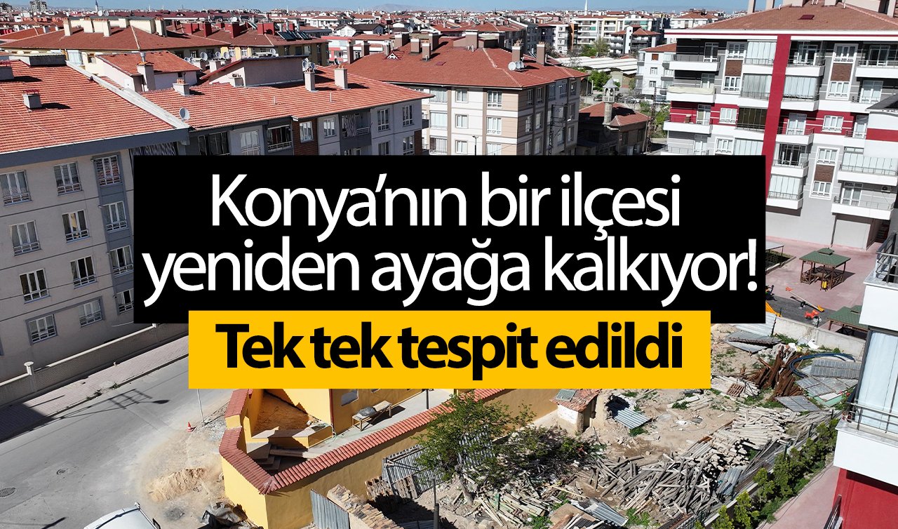  Konya’nın bir ilçesi yeniden ayağa kalkıyor! Tek tek tespit edildi: Yüzlerce yapı yaşatılacak! 