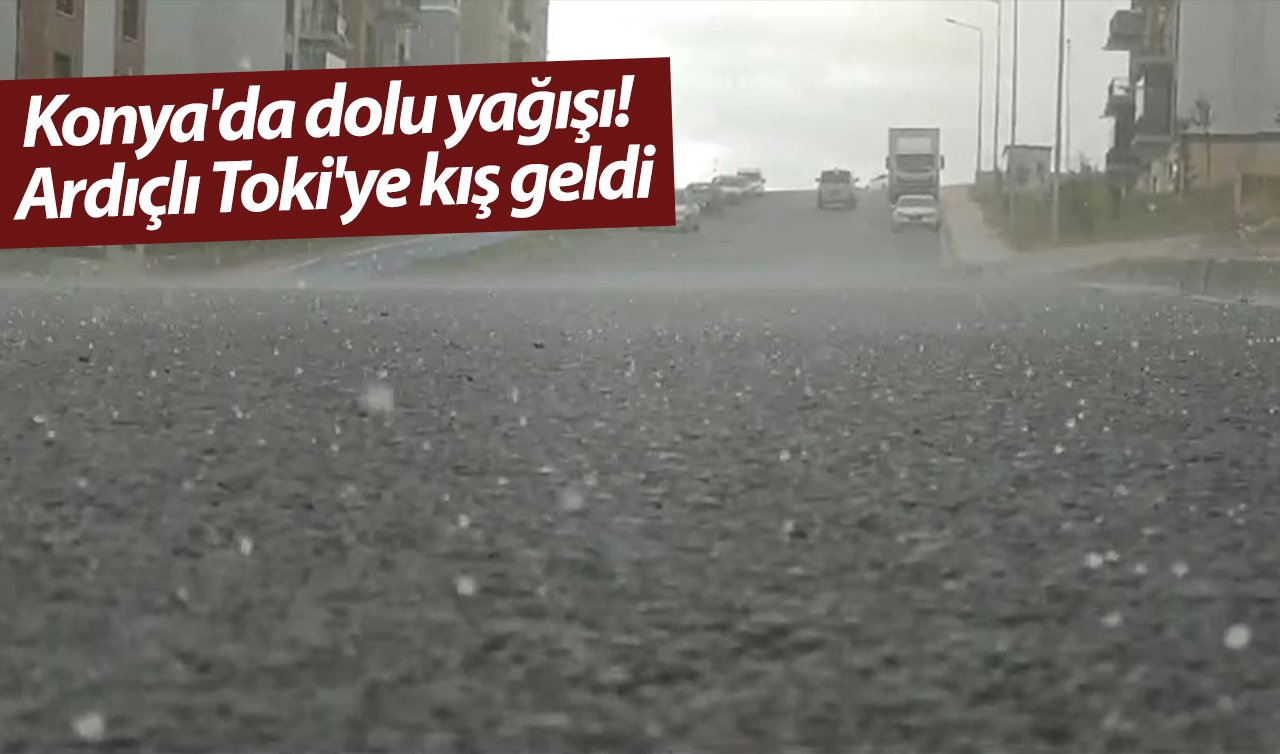 Konya’da dolu yağışı! Ardıçlı Toki’ye kış geldi