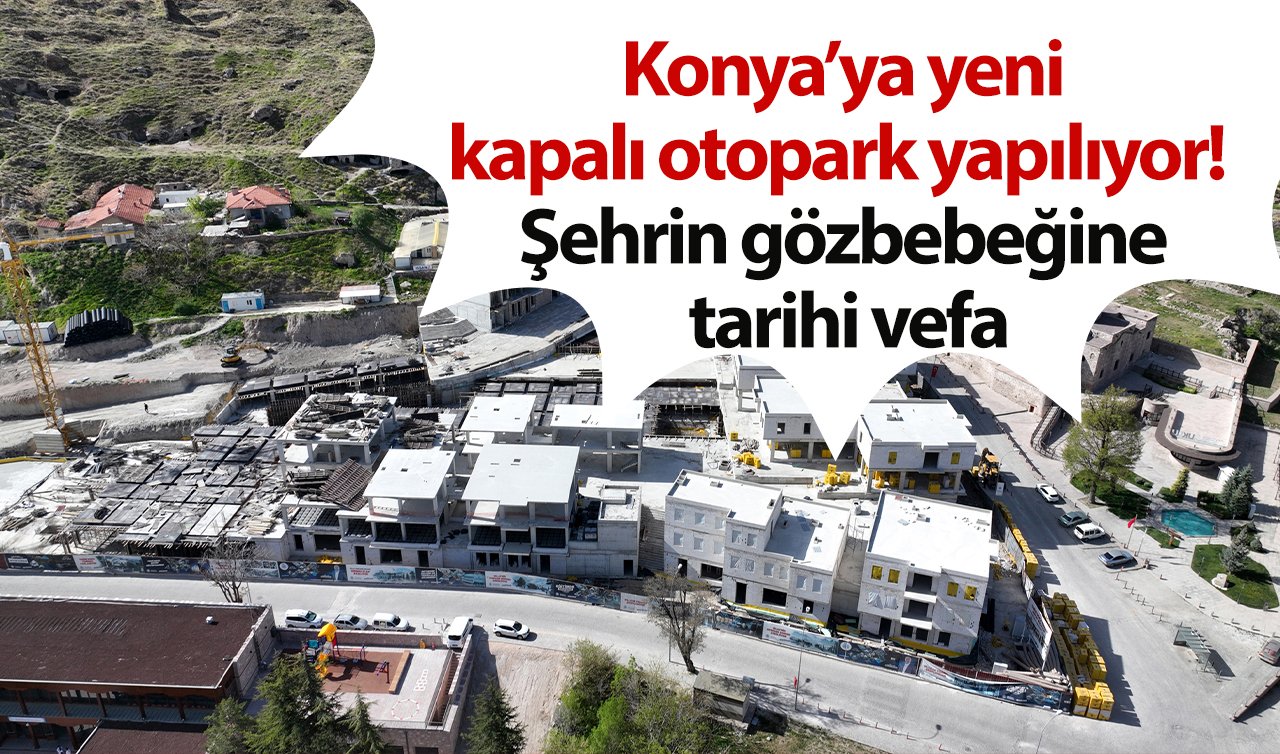  Konya’ya yeni kapalı otopark yapılıyor!  Şehrin gözbebeğine tarihi vefa: İlçeye değer katacak!