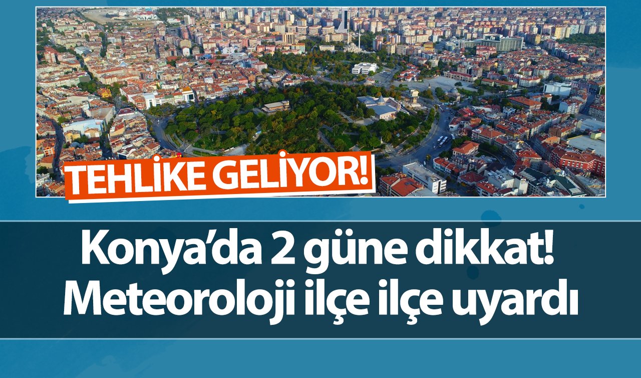  SON DAKİKA HAVA DURUMU | Konya’da 2 güne dikkat! Meteoroloji ilçe ilçe uyardı: TEHLİKE GELİYOR!