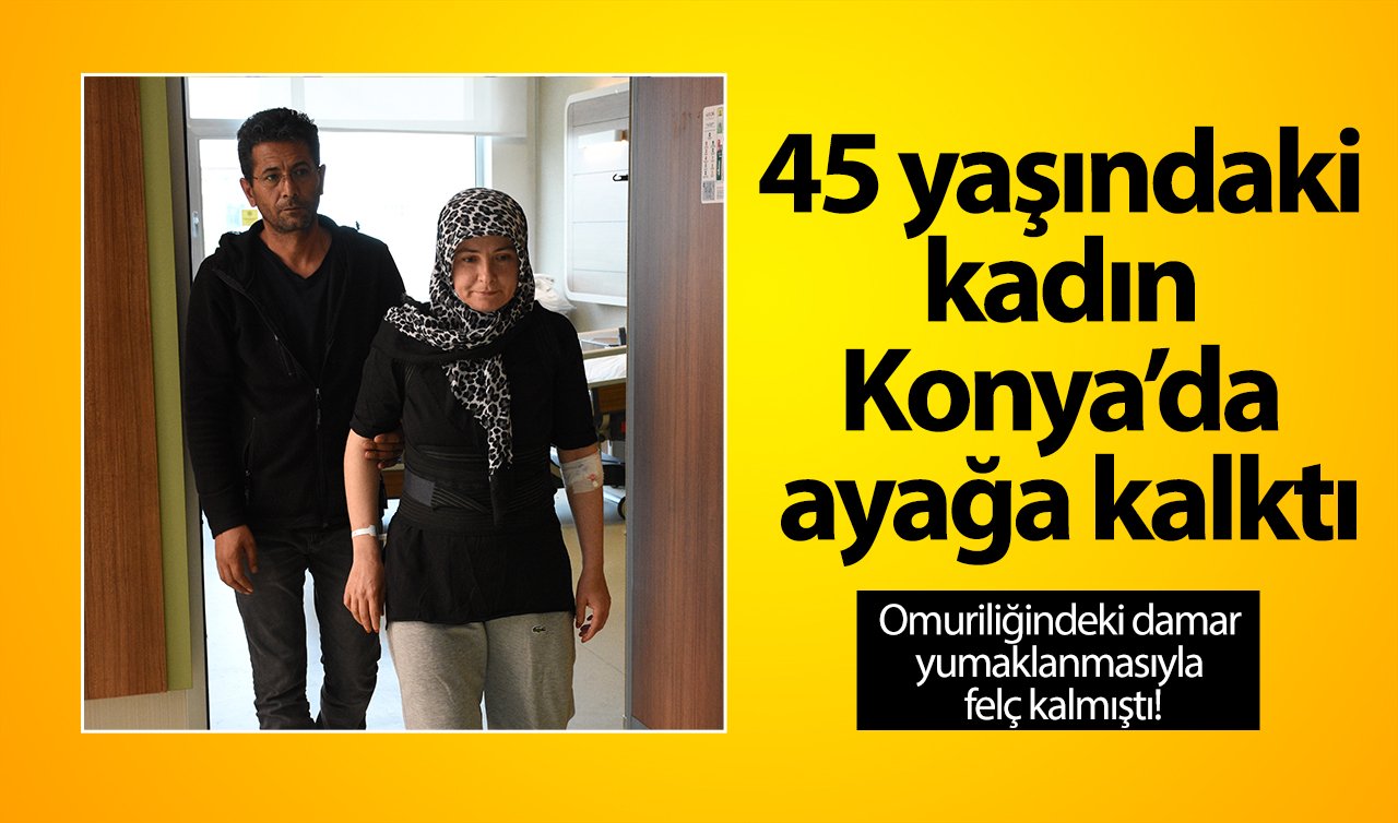 Omuriliğindeki damar yumaklanmasıyla felç kaldı! 45 yaşındaki kadın Konya’da ayağa kalktı