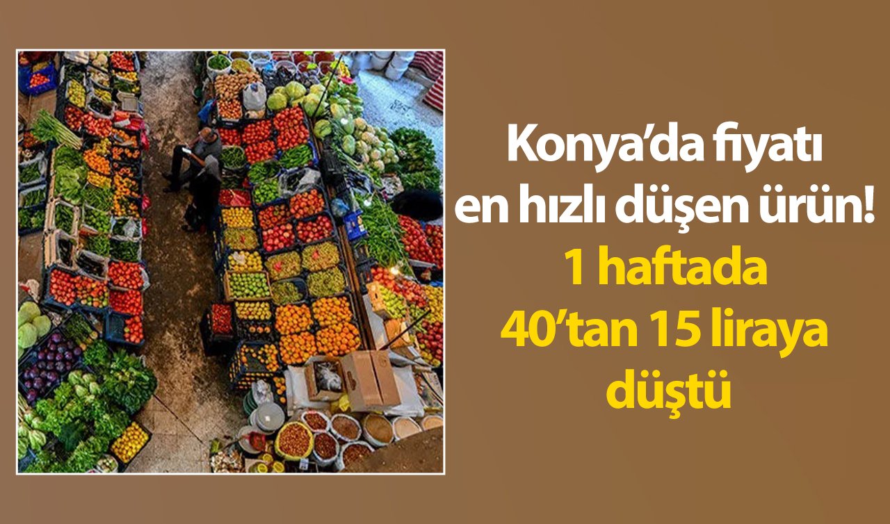 Konya’da fiyatı en hızlı düşen ürün! 1 haftada 40’tan 15 liraya düştü