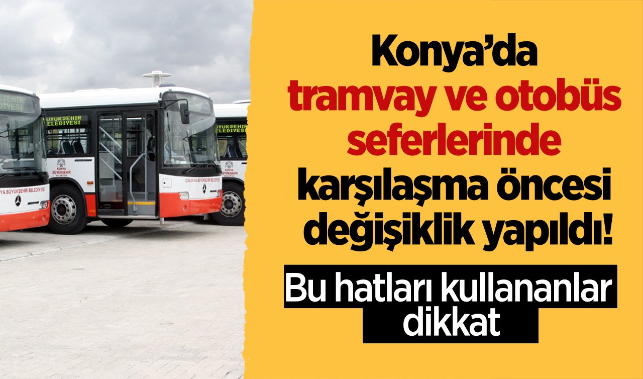  SON DAKİKA ULAŞIM DUYURUSU | Konya’da tramvay ve otobüs seferlerinde karşılaşma öncesi değişiklik yapıldı! Bu hatları kullananlar..  