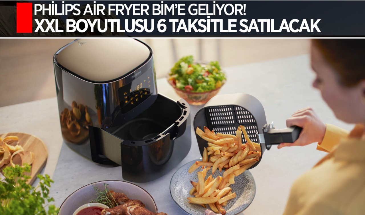  Philips Air Fryer BİM’e geliyor! XXL boyutlusu 6 taksitle satılacak