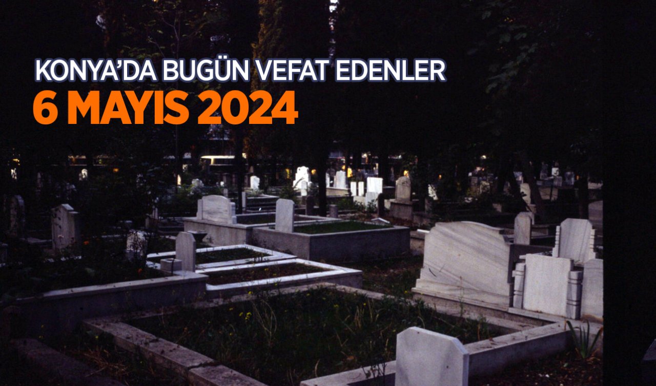 Konya’da bugün vefat edenler! 6 Mayıs Pazartesi