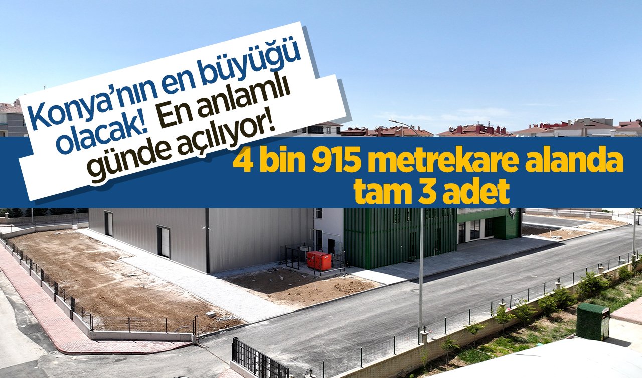 Konya’nın en büyüğü olacak!  4 bin 915 metrekare alanda tam 3 adet: En anlamlı günde açılıyor! 