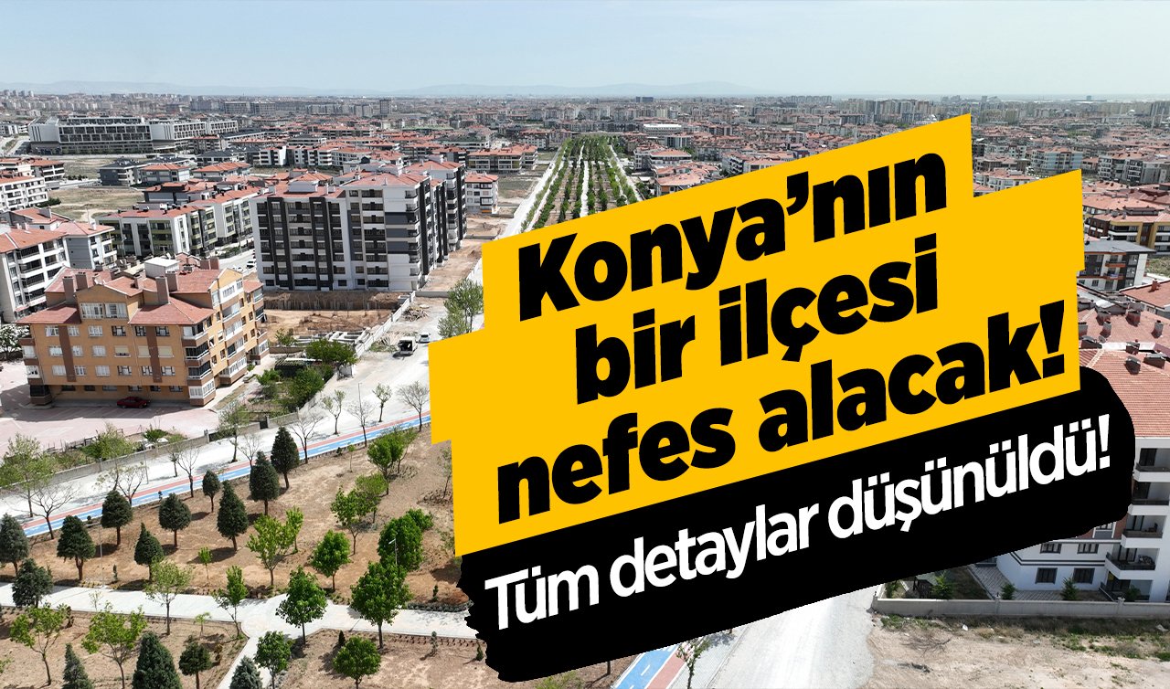  Konya’nın bir ilçesi nefes alacak! 6.1 kilometre uzunluğunda şehrin en büyüğü: Tüm detaylar düşünüldü! 