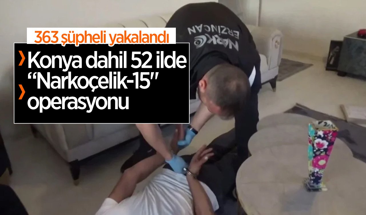  Konya dahil 52 ilde “Narkoçelik-15’’ operasyonu: 363 şüpheli yakalandı