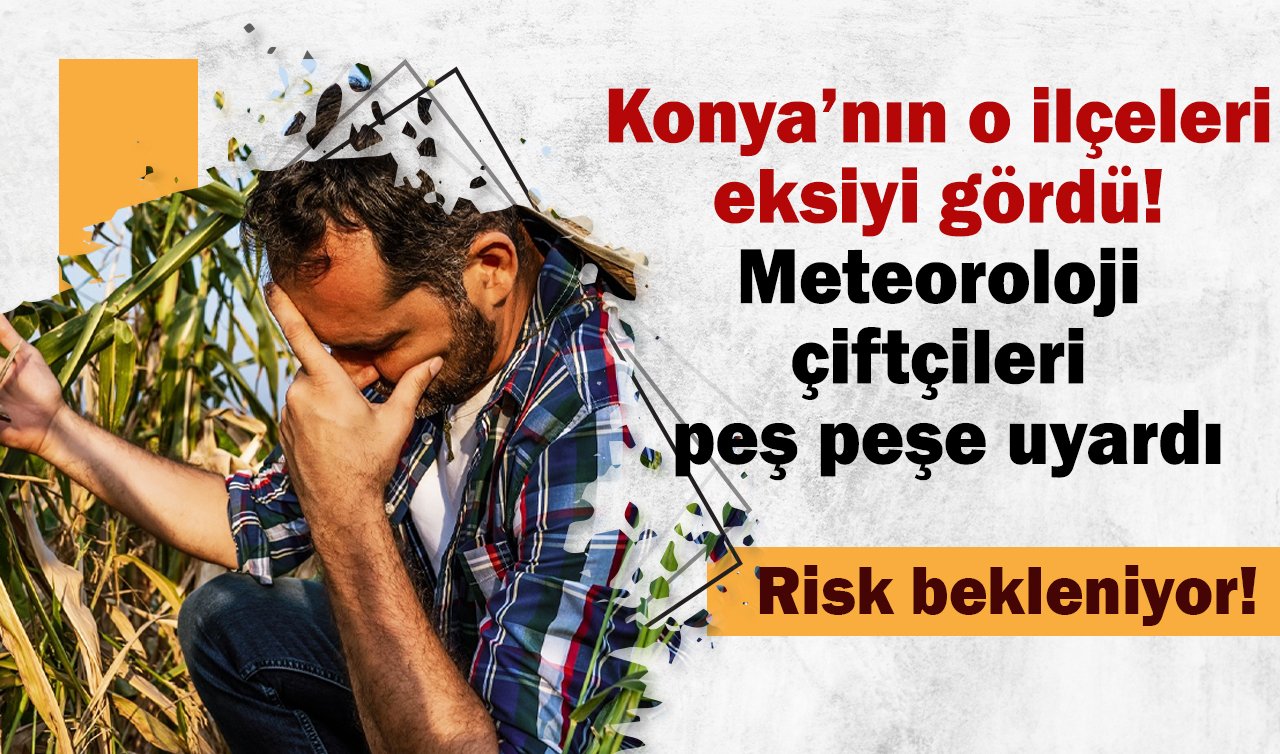 Konya’nın o ilçeleri eksiyi gördü! Meteoroloji çiftçileri peş peşe uyardı: Risk bekleniyor! 